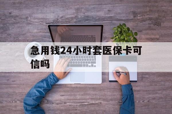 大同最新急用钱24小时套医保卡可信吗方法分析(最方便真实的大同急用钱套医保卡联系方式v渠道方法)