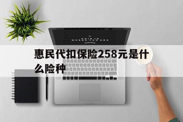大同最新惠民代扣保险258元是什么险种方法分析(最方便真实的大同惠民保险是什么保险149元方法)