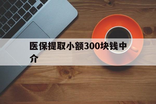 大同最新医保提取小额300块钱中介方法分析(最方便真实的大同小额医保300以内提取联系方式方法)