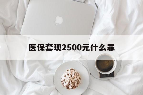 大同最新医保套现2500元什么罪方法分析(最方便真实的大同医保套现多少钱判刑方法)