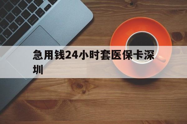 大同最新急用钱24小时套医保卡深圳方法分析(最方便真实的大同24小时套医保卡联系方式方法)