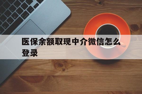 大同最新医保余额取现中介微信怎么登录方法分析(最方便真实的大同医保余额线上提取方法)