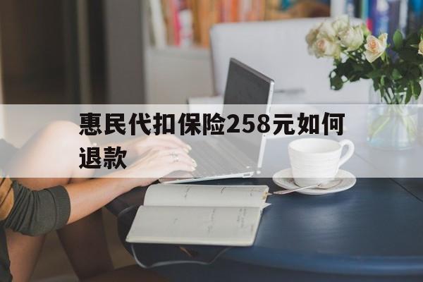 大同最新惠民代扣保险258元如何退款方法分析(最方便真实的大同如何退惠民保方法)