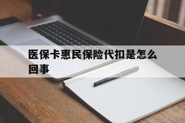 大同最新医保卡惠民保险代扣是怎么回事方法分析(最方便真实的大同惠民医保好吗方法)