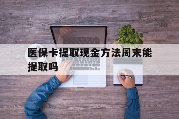 大同最新医保卡提取现金方法周末能提取吗方法分析(最方便真实的大同医保卡提取现金方法周末能提取吗安全吗方法)